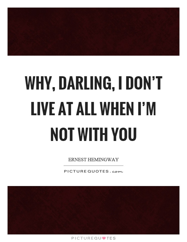 Why, darling, I don't live at all when I'm not with you Picture Quote #1