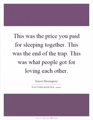 This was the price you paid for sleeping together. This was the end of the trap. This was what people got for loving each other Picture Quote #1