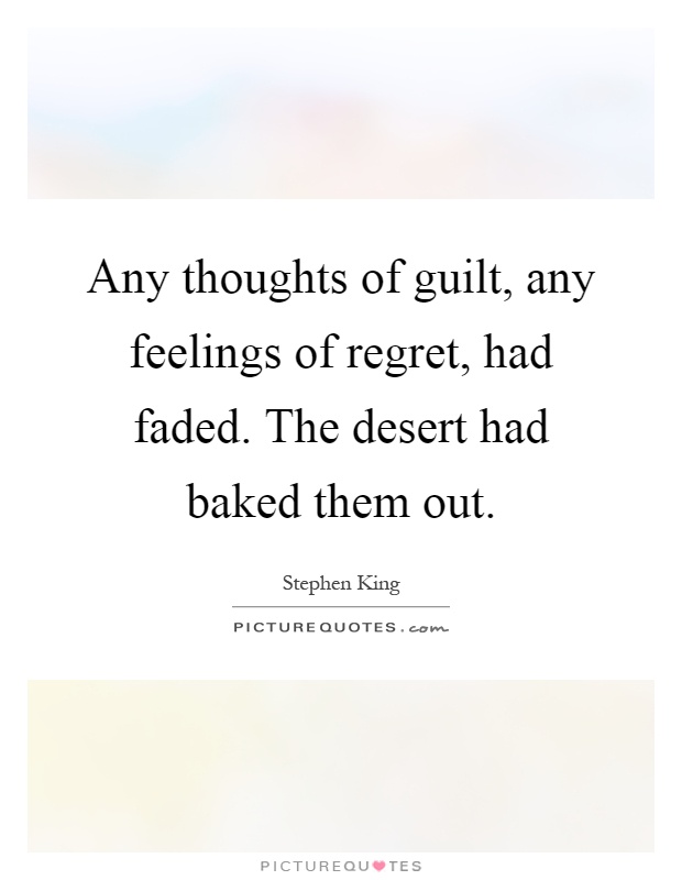 Any thoughts of guilt, any feelings of regret, had faded. The desert had baked them out Picture Quote #1