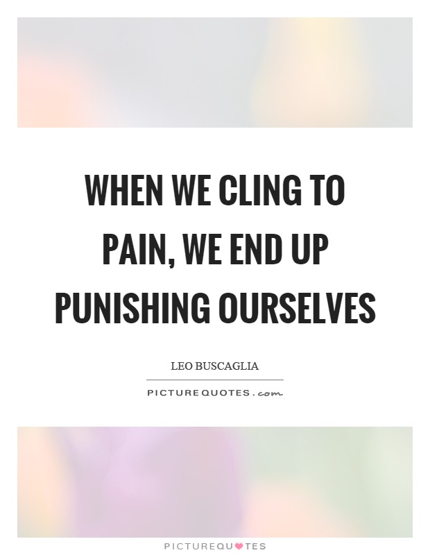 When we cling to pain, we end up punishing ourselves Picture Quote #1