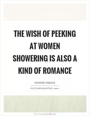 The wish of peeking at women showering is also a kind of romance Picture Quote #1