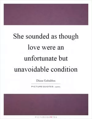 She sounded as though love were an unfortunate but unavoidable condition Picture Quote #1