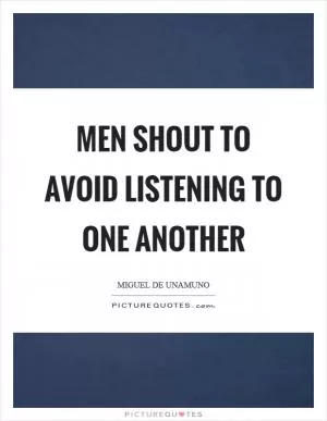 Men shout to avoid listening to one another Picture Quote #1