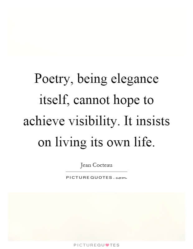 Poetry, being elegance itself, cannot hope to achieve visibility. It insists on living its own life Picture Quote #1