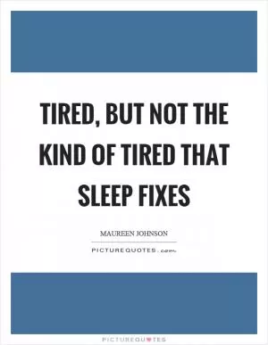 Tired, but not the kind of tired that sleep fixes Picture Quote #1