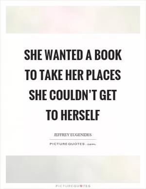 She wanted a book to take her places she couldn’t get to herself Picture Quote #1