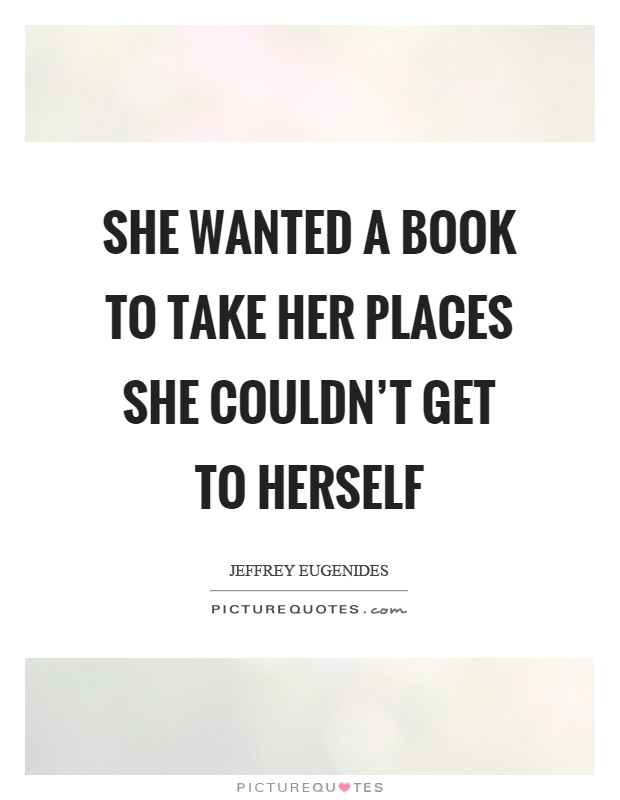 She wanted a book to take her places she couldn't get to herself Picture Quote #1