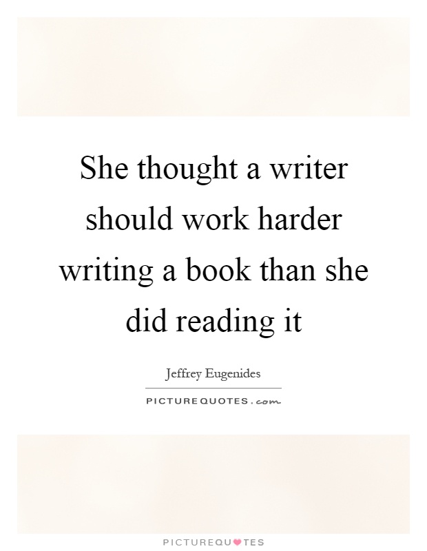 She thought a writer should work harder writing a book than she did reading it Picture Quote #1
