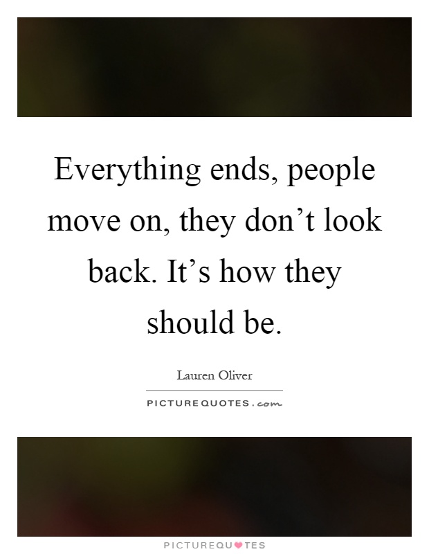 Everything ends, people move on, they don't look back. It's how they should be Picture Quote #1