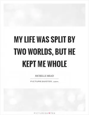 My life was split by two worlds, but he kept me whole Picture Quote #1