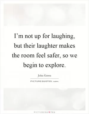 I’m not up for laughing, but their laughter makes the room feel safer, so we begin to explore Picture Quote #1