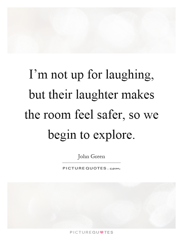 I'm not up for laughing, but their laughter makes the room feel safer, so we begin to explore Picture Quote #1