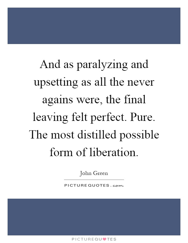 And as paralyzing and upsetting as all the never agains were, the final leaving felt perfect. Pure. The most distilled possible form of liberation Picture Quote #1