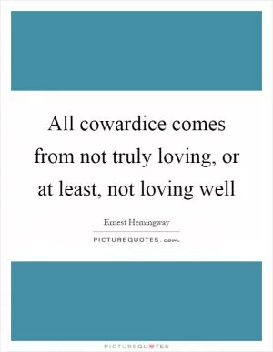 All cowardice comes from not truly loving, or at least, not loving well Picture Quote #1