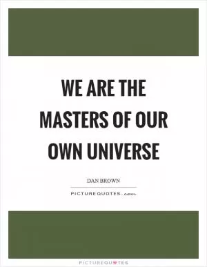 We are the masters of our own universe Picture Quote #1
