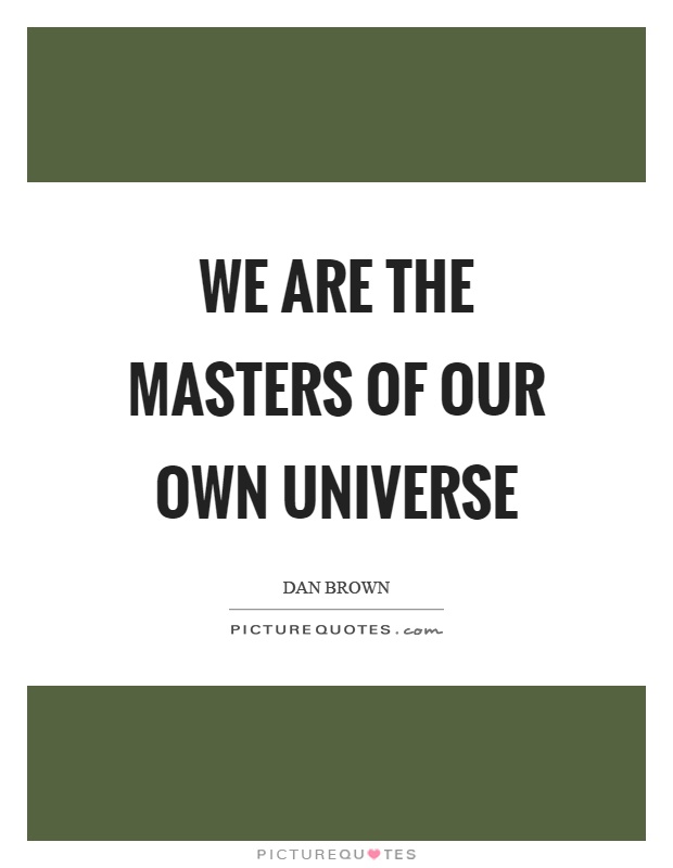 We are the masters of our own universe Picture Quote #1