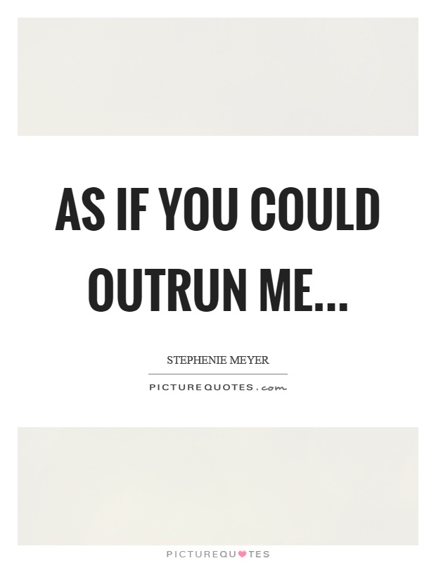 As if you could outrun me Picture Quote #1