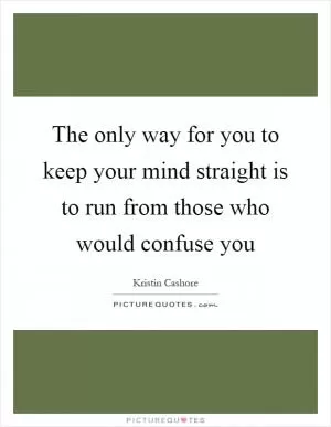 The only way for you to keep your mind straight is to run from those who would confuse you Picture Quote #1