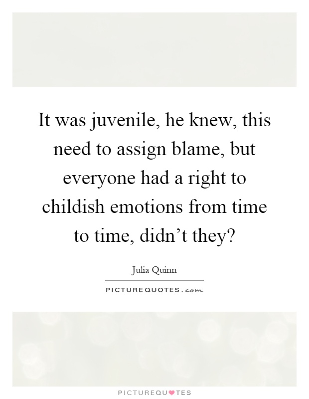It was juvenile, he knew, this need to assign blame, but everyone had a right to childish emotions from time to time, didn't they? Picture Quote #1