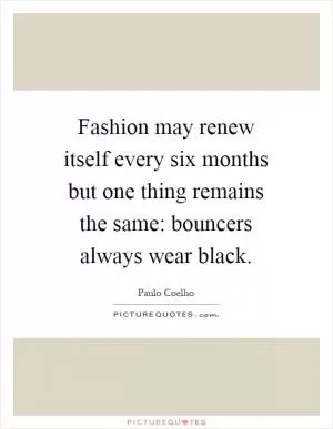 Fashion may renew itself every six months but one thing remains the same: bouncers always wear black Picture Quote #1