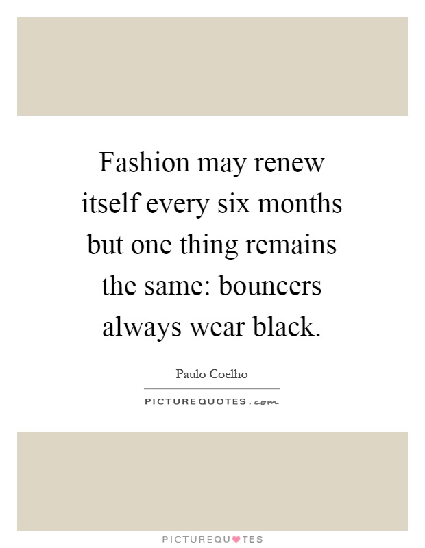 Fashion may renew itself every six months but one thing remains the same: bouncers always wear black Picture Quote #1