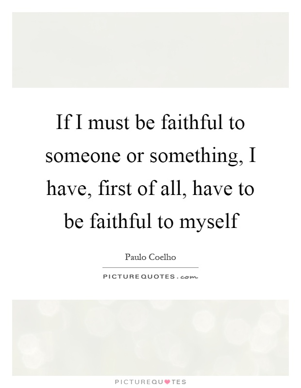 If I must be faithful to someone or something, I have, first of all, have to be faithful to myself Picture Quote #1