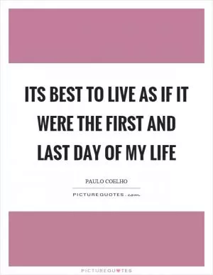 Its best to live as if it were the first and last day of my life Picture Quote #1