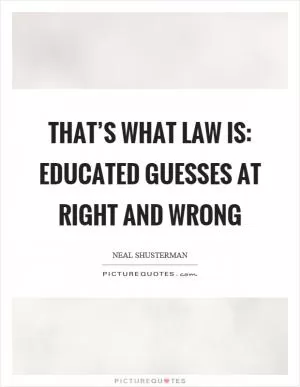 That’s what law is: educated guesses at right and wrong Picture Quote #1