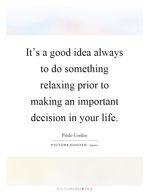 It's a good idea always to do something relaxing prior to making an important decision in your life Picture Quote #1