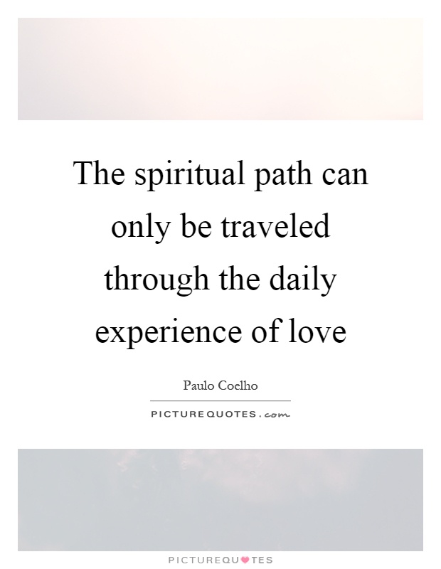The spiritual path can only be traveled through the daily experience of love Picture Quote #1