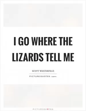 I go where the lizards tell me Picture Quote #1