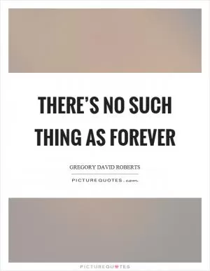 There’s no such thing as forever Picture Quote #1