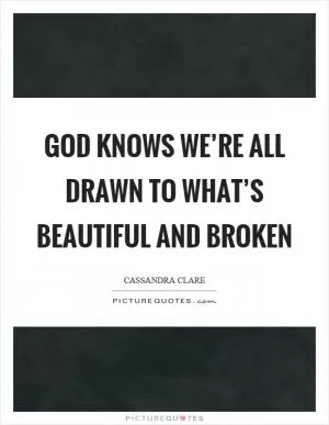 God knows we’re all drawn to what’s beautiful and broken Picture Quote #1