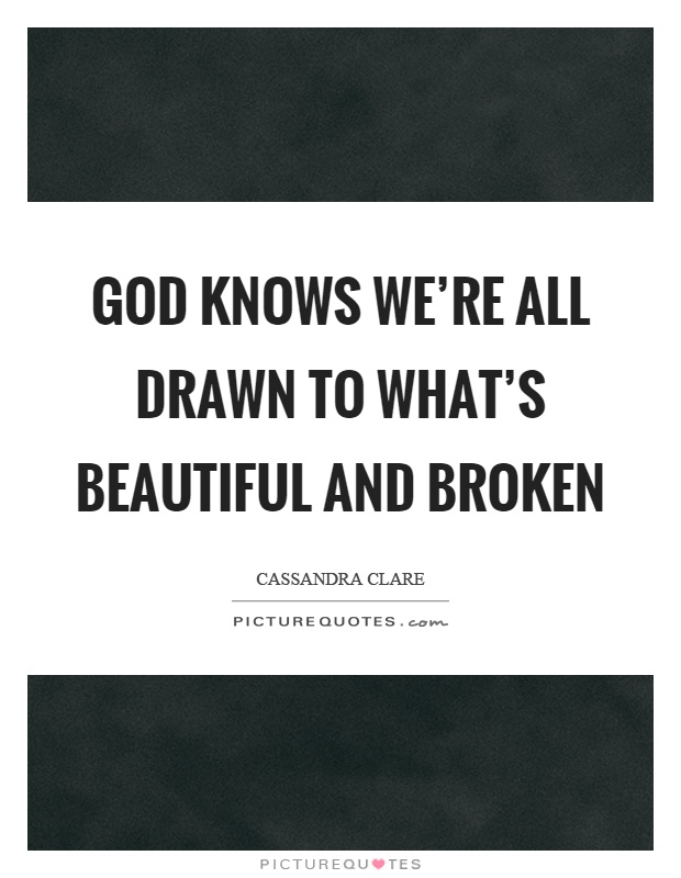 God knows we're all drawn to what's beautiful and broken Picture Quote #1