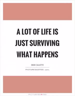 A lot of life is just surviving what happens Picture Quote #1