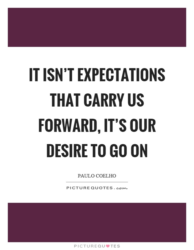 It isn't expectations that carry us forward, it's our desire to go on Picture Quote #1