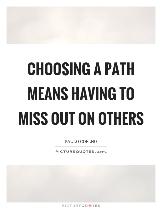 Choosing a path means having to miss out on others Picture Quote #1