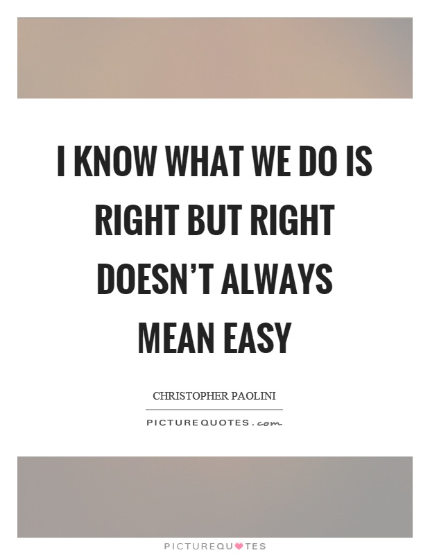 I know what we do is right but right doesn't always mean easy Picture Quote #1