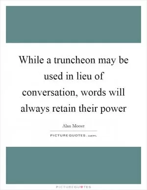 While a truncheon may be used in lieu of conversation, words will always retain their power Picture Quote #1
