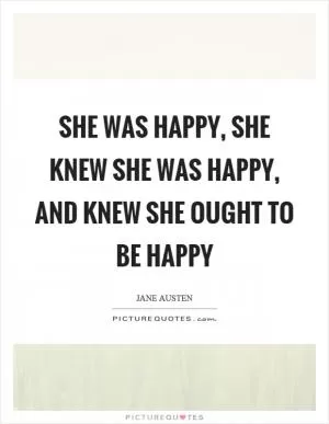She was happy, she knew she was happy, and knew she ought to be happy Picture Quote #1