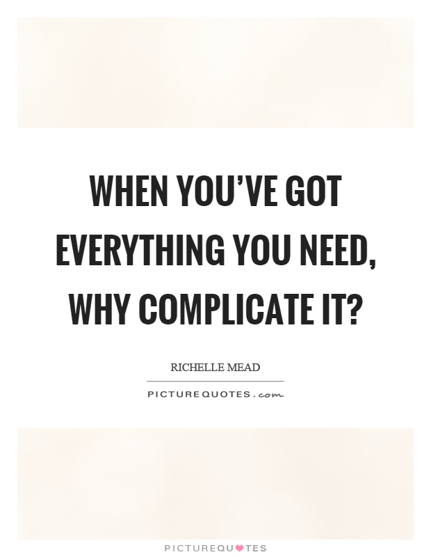 When you've got everything you need, why complicate it? Picture Quote #1