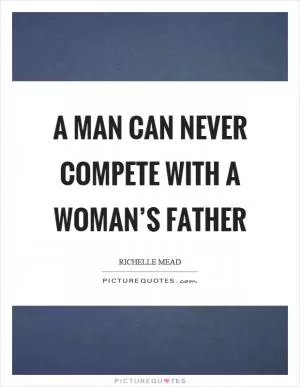 A man can never compete with a woman’s father Picture Quote #1