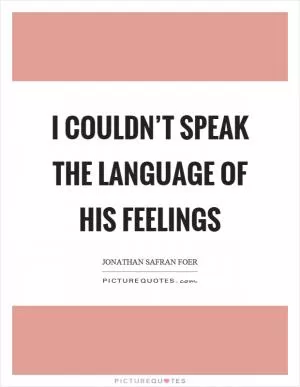 I couldn’t speak the language of his feelings Picture Quote #1