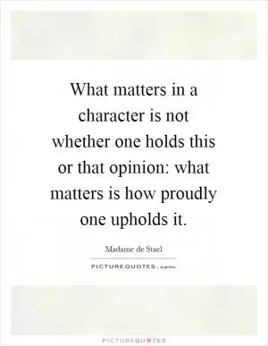 What matters in a character is not whether one holds this or that opinion: what matters is how proudly one upholds it Picture Quote #1