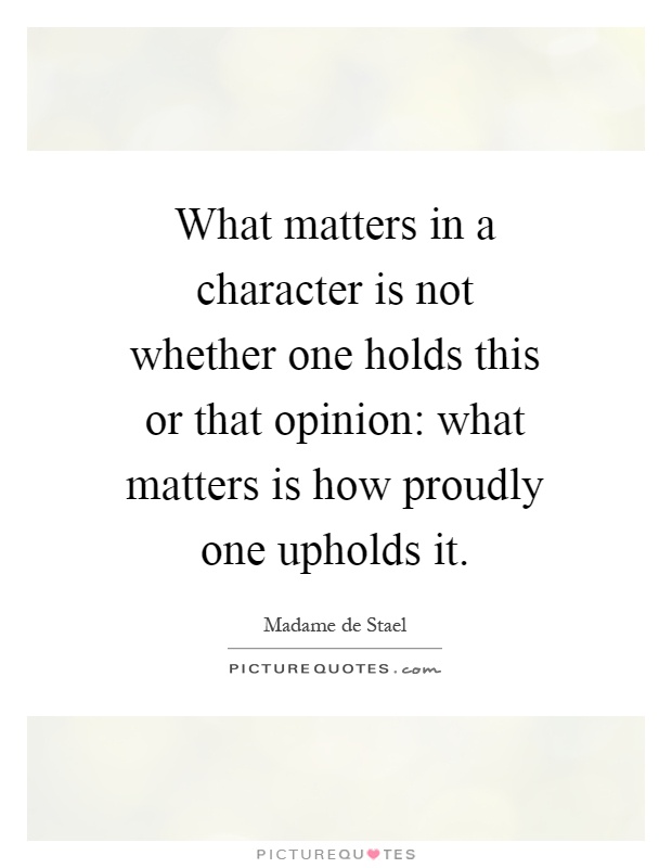 What matters in a character is not whether one holds this or that opinion: what matters is how proudly one upholds it Picture Quote #1