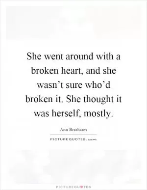 She went around with a broken heart, and she wasn’t sure who’d broken it. She thought it was herself, mostly Picture Quote #1