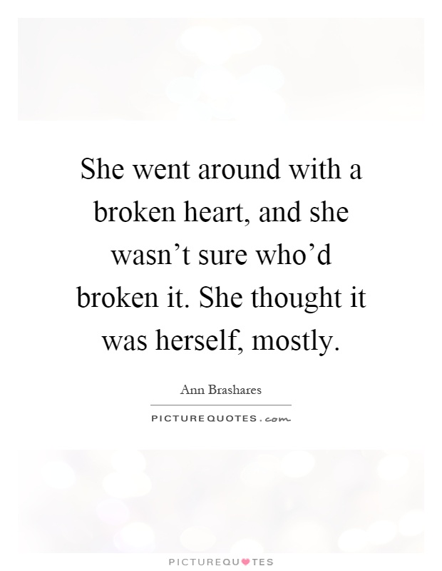 She went around with a broken heart, and she wasn't sure who'd broken it. She thought it was herself, mostly Picture Quote #1