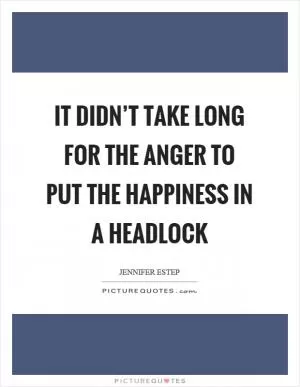 It didn’t take long for the anger to put the happiness in a headlock Picture Quote #1