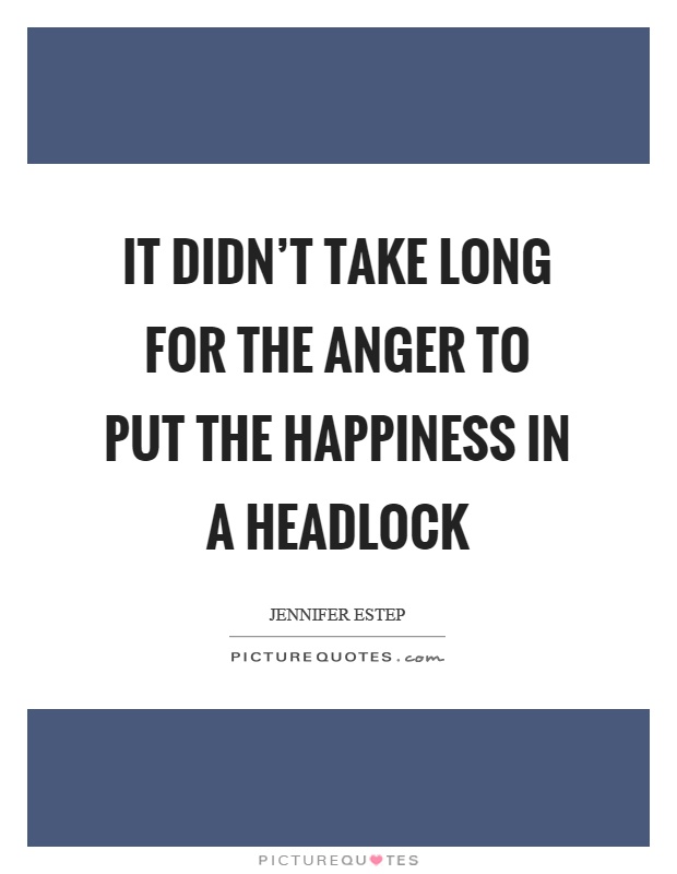 It didn't take long for the anger to put the happiness in a headlock Picture Quote #1