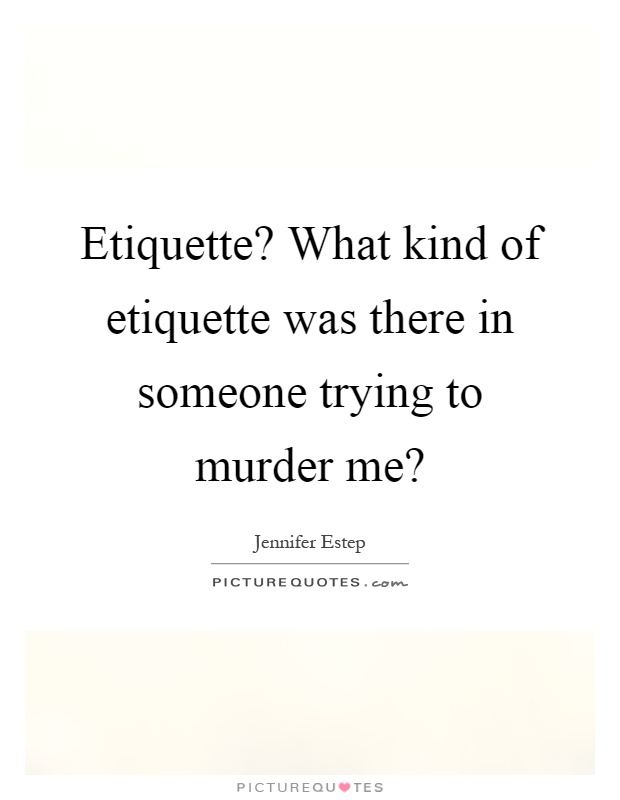 Etiquette? What kind of etiquette was there in someone trying to murder me? Picture Quote #1